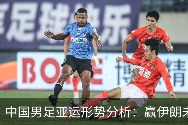中国男足亚运形势分析：赢伊朗未必确保晋级！极端情况可能两连胜仍出局